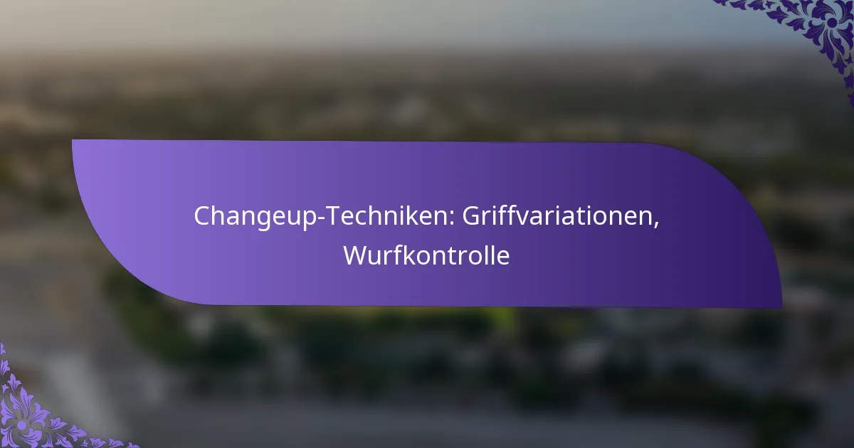 Changeup-Techniken: Griffvariationen, Wurfkontrolle