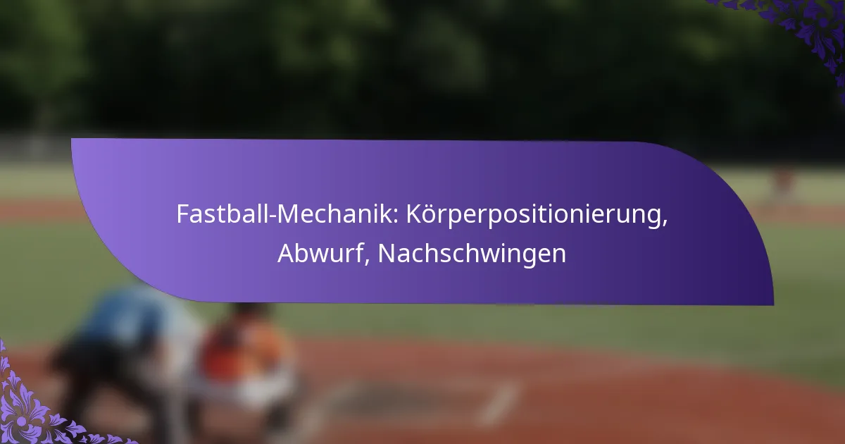 Fastball-Mechanik: Körperpositionierung, Abwurf, Nachschwingen