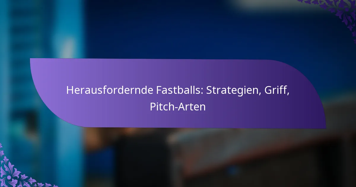 Herausfordernde Fastballs: Strategien, Griff, Pitch-Arten