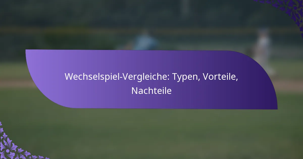 Wechselspiel-Vergleiche: Typen, Vorteile, Nachteile