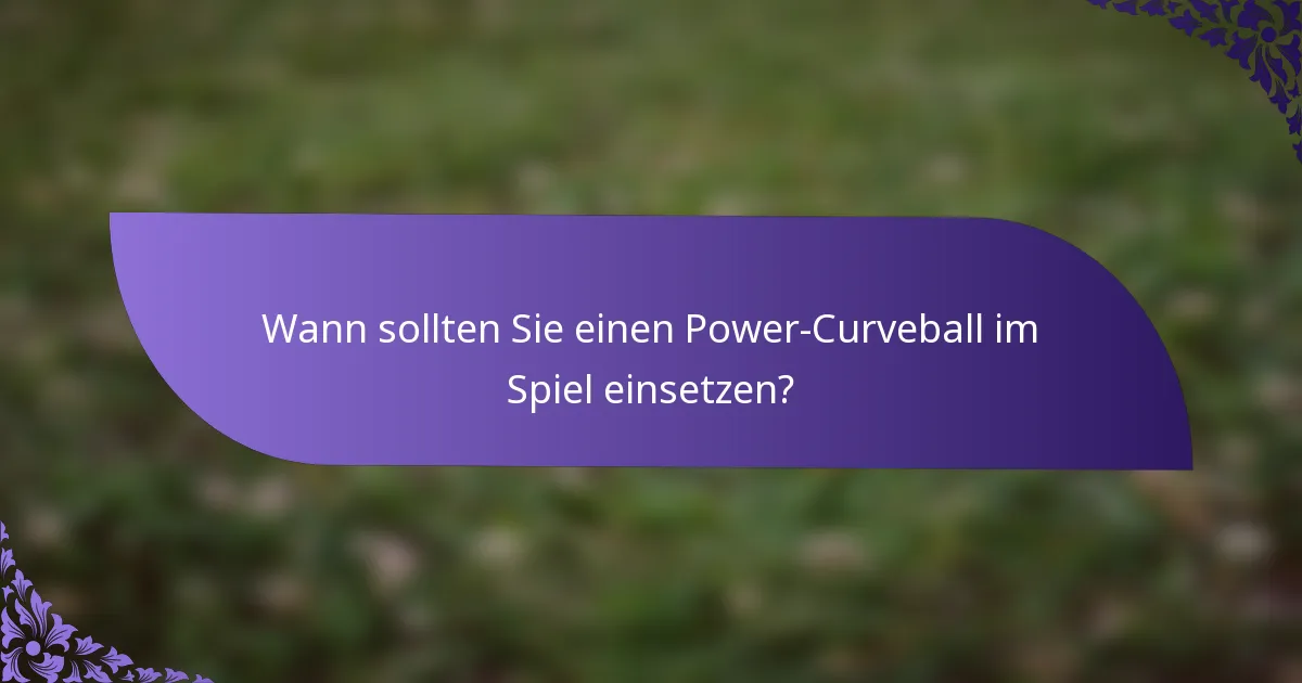 Wann sollten Sie einen Power-Curveball im Spiel einsetzen?