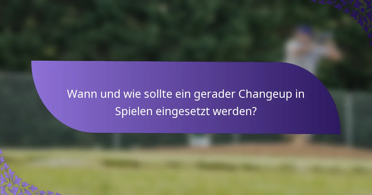Wann und wie sollte ein gerader Changeup in Spielen eingesetzt werden?