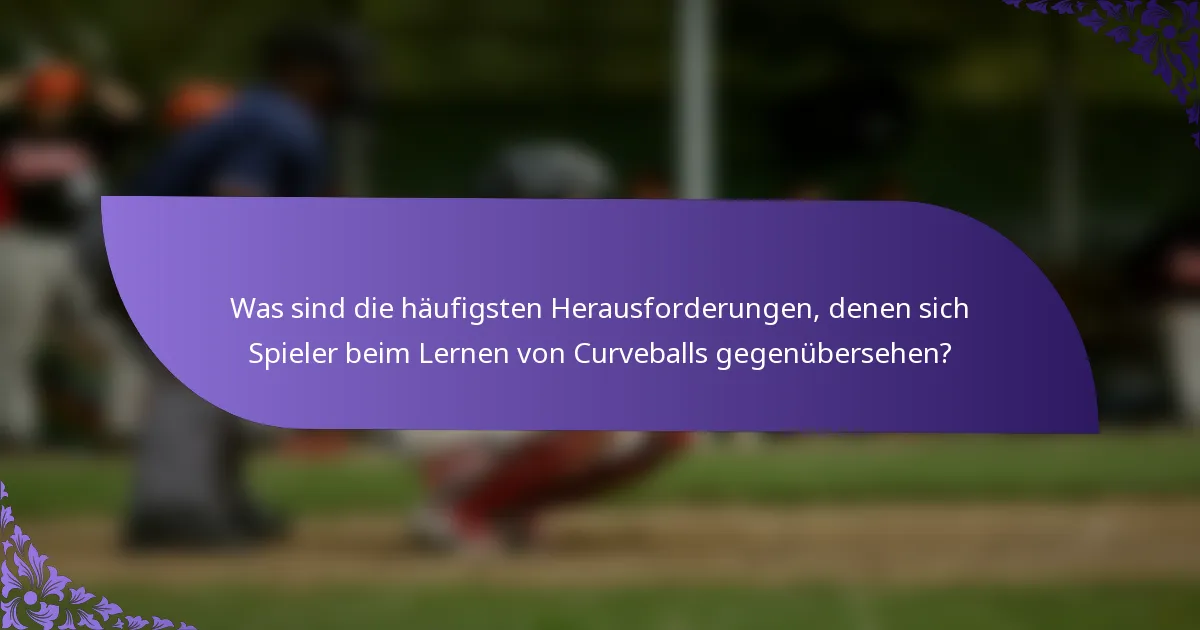 Was sind die häufigsten Herausforderungen, denen sich Spieler beim Lernen von Curveballs gegenübersehen?