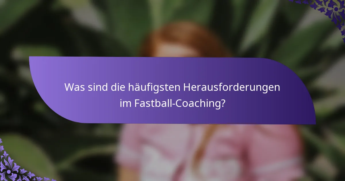 Was sind die häufigsten Herausforderungen im Fastball-Coaching?