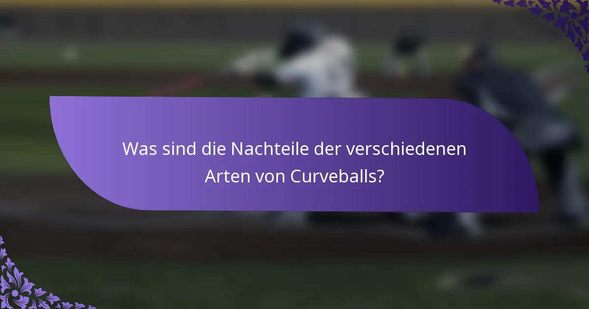 Was sind die Nachteile der verschiedenen Arten von Curveballs?