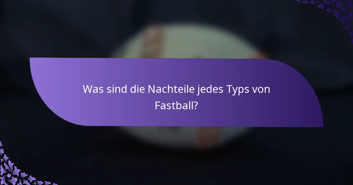 Was sind die Nachteile jedes Typs von Fastball?