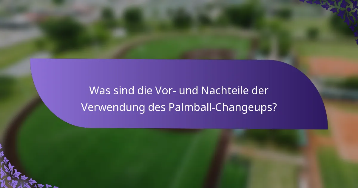 Was sind die Vor- und Nachteile der Verwendung des Palmball-Changeups?