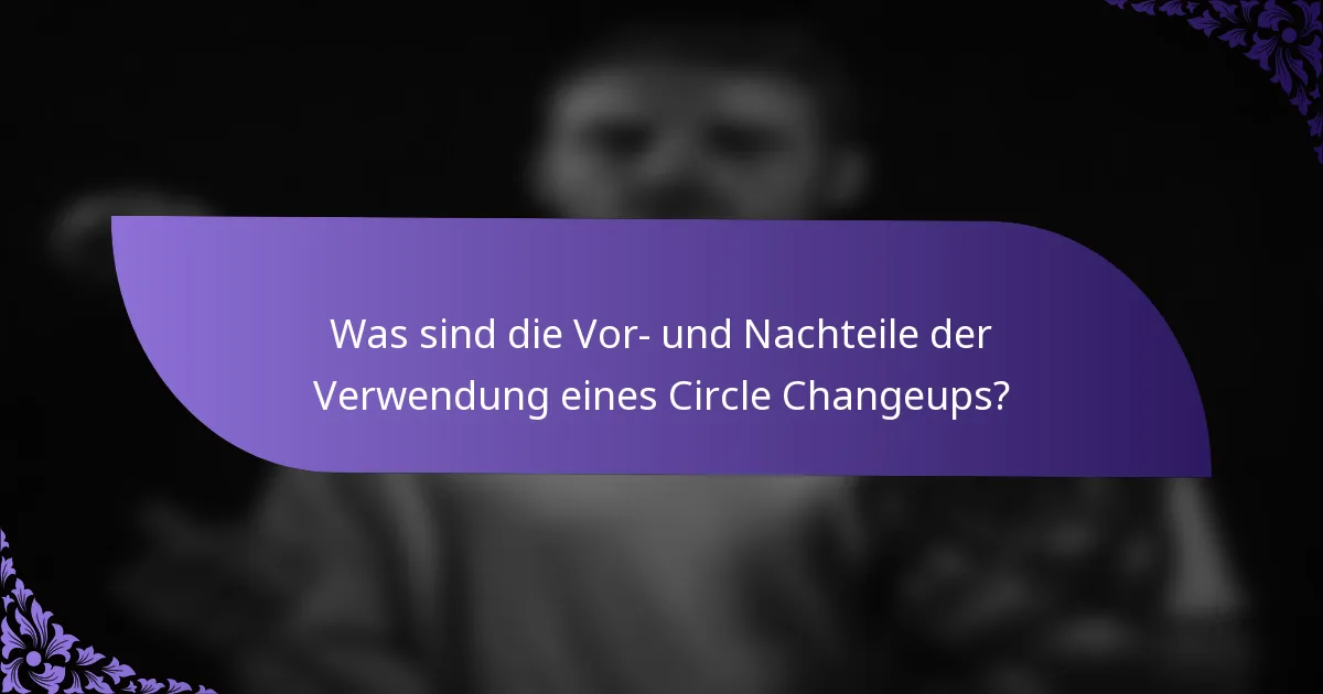 Was sind die Vor- und Nachteile der Verwendung eines Circle Changeups?