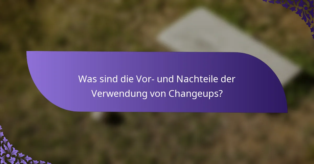 Was sind die Vor- und Nachteile der Verwendung von Changeups?
