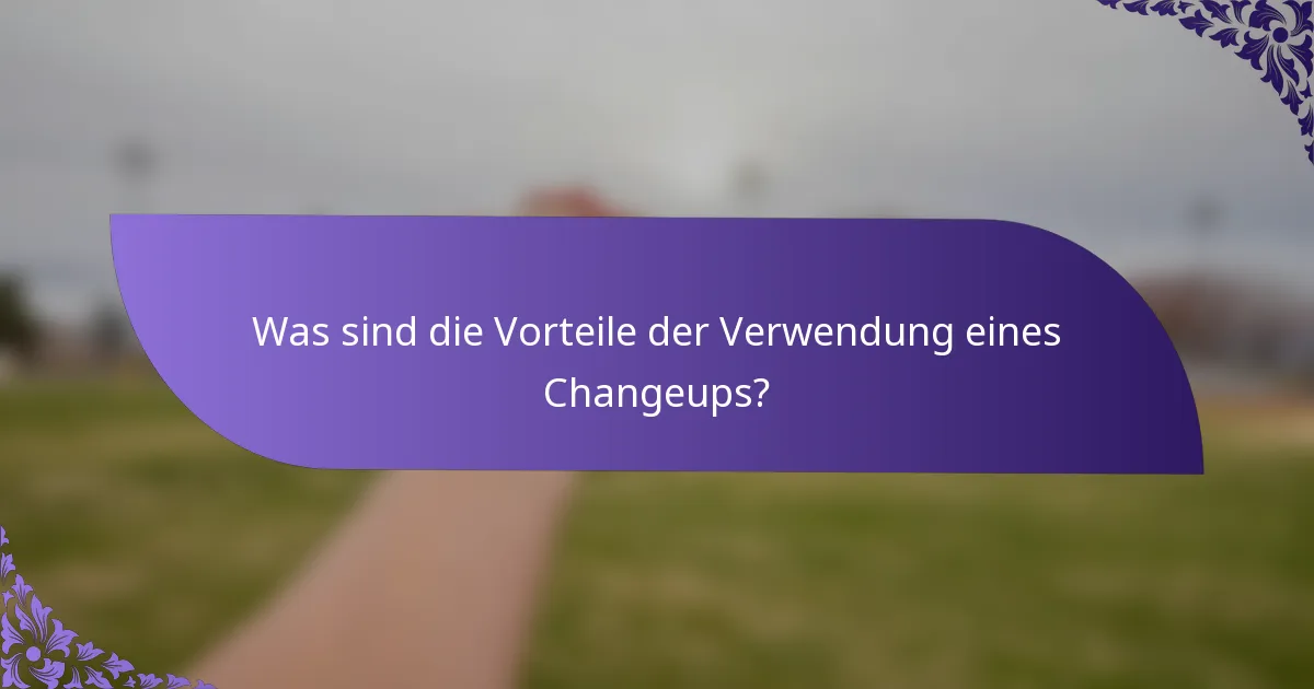 Was sind die Vorteile der Verwendung eines Changeups?