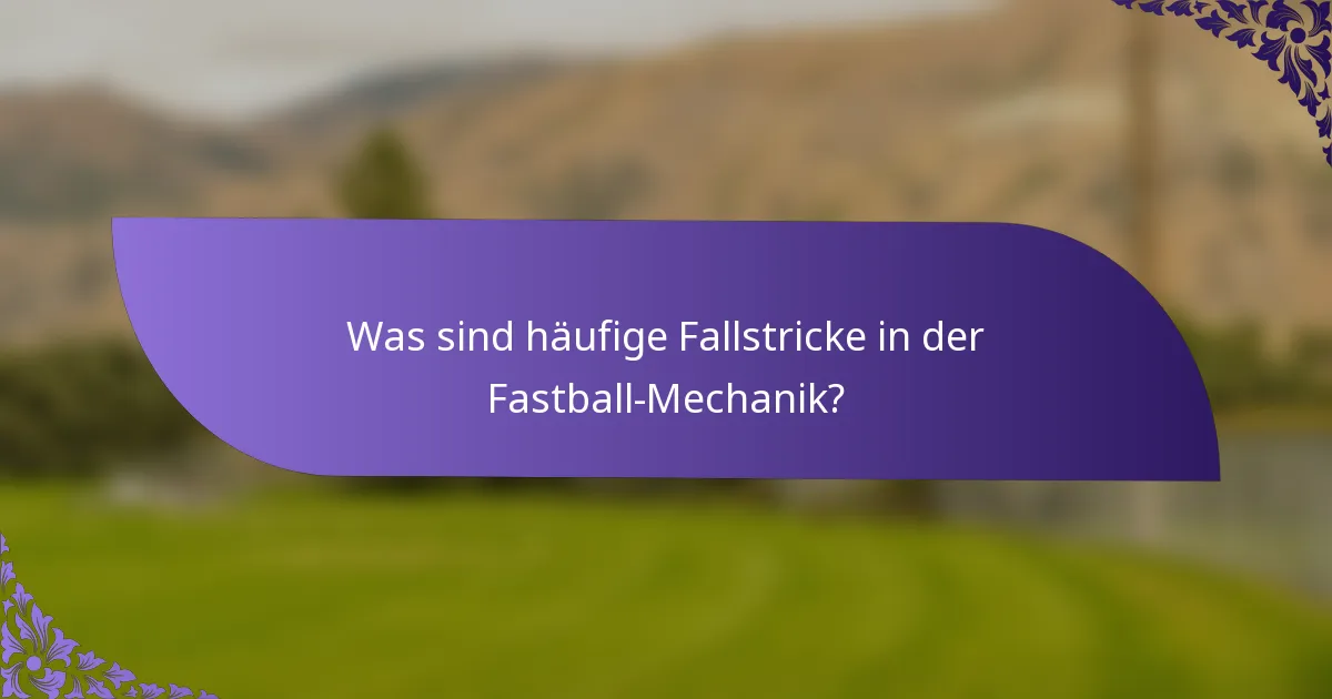 Was sind häufige Fallstricke in der Fastball-Mechanik?