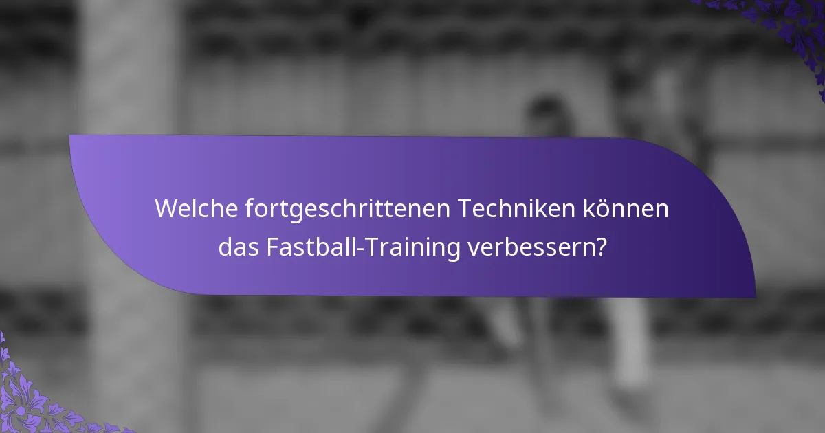 Welche fortgeschrittenen Techniken können das Fastball-Training verbessern?