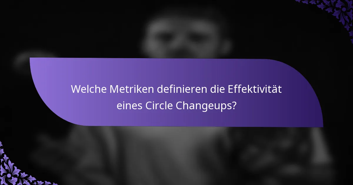 Welche Metriken definieren die Effektivität eines Circle Changeups?