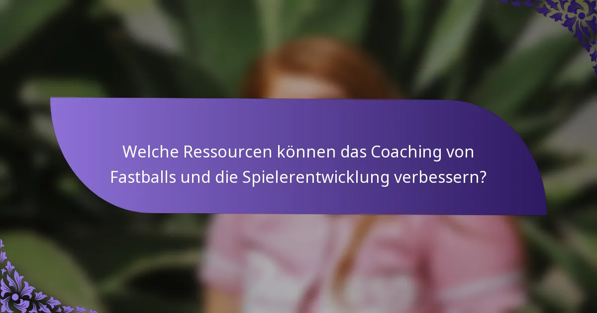 Welche Ressourcen können das Coaching von Fastballs und die Spielerentwicklung verbessern?