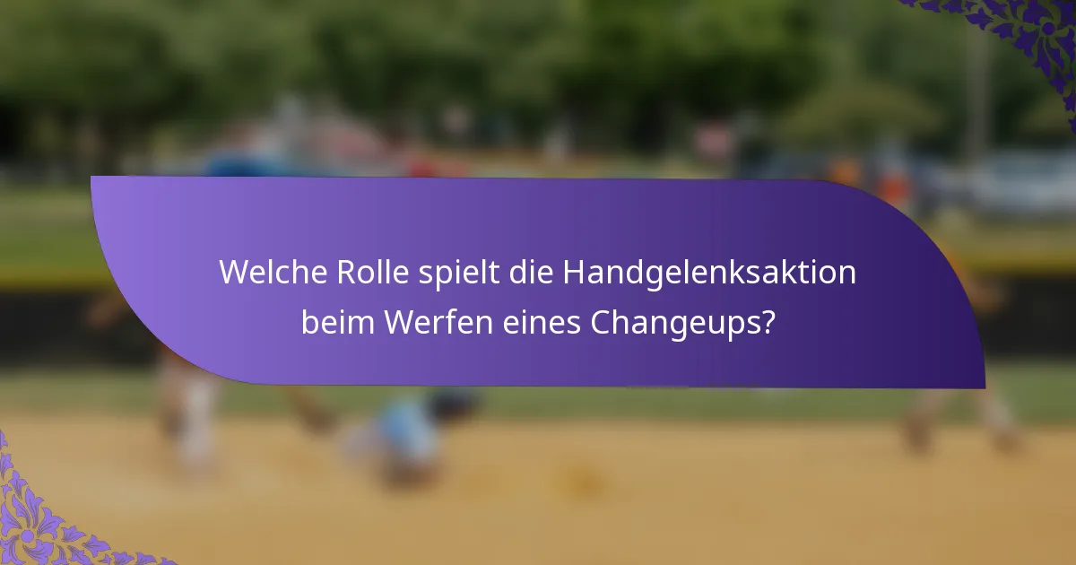 Welche Rolle spielt die Handgelenksaktion beim Werfen eines Changeups?