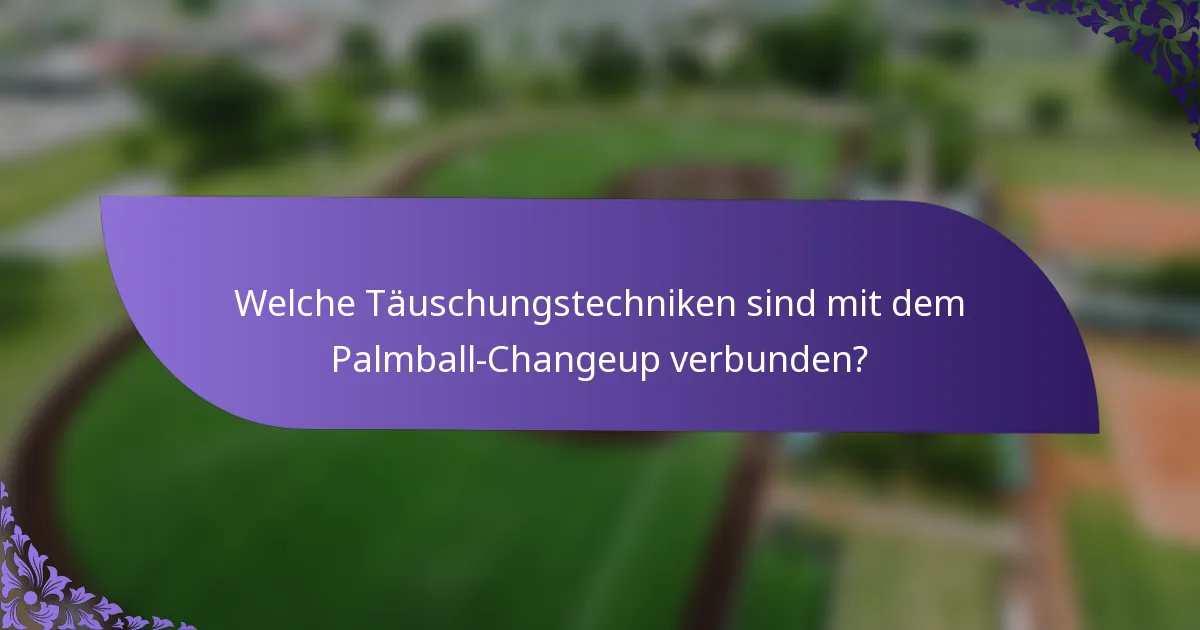 Welche Täuschungstechniken sind mit dem Palmball-Changeup verbunden?