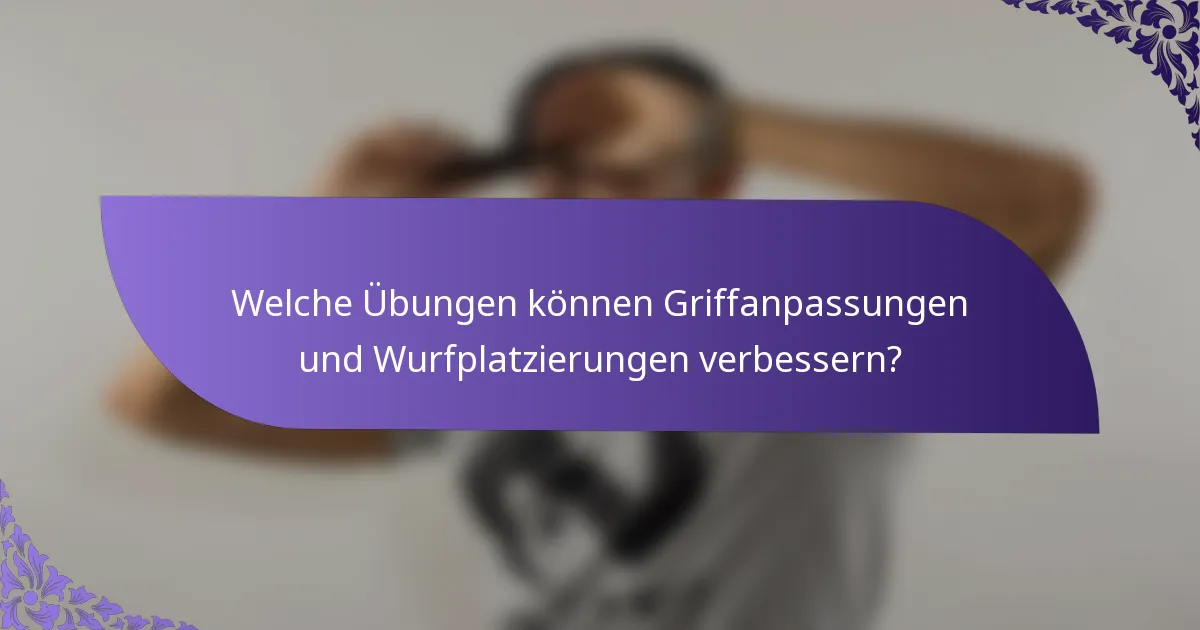 Welche Übungen können Griffanpassungen und Wurfplatzierungen verbessern?