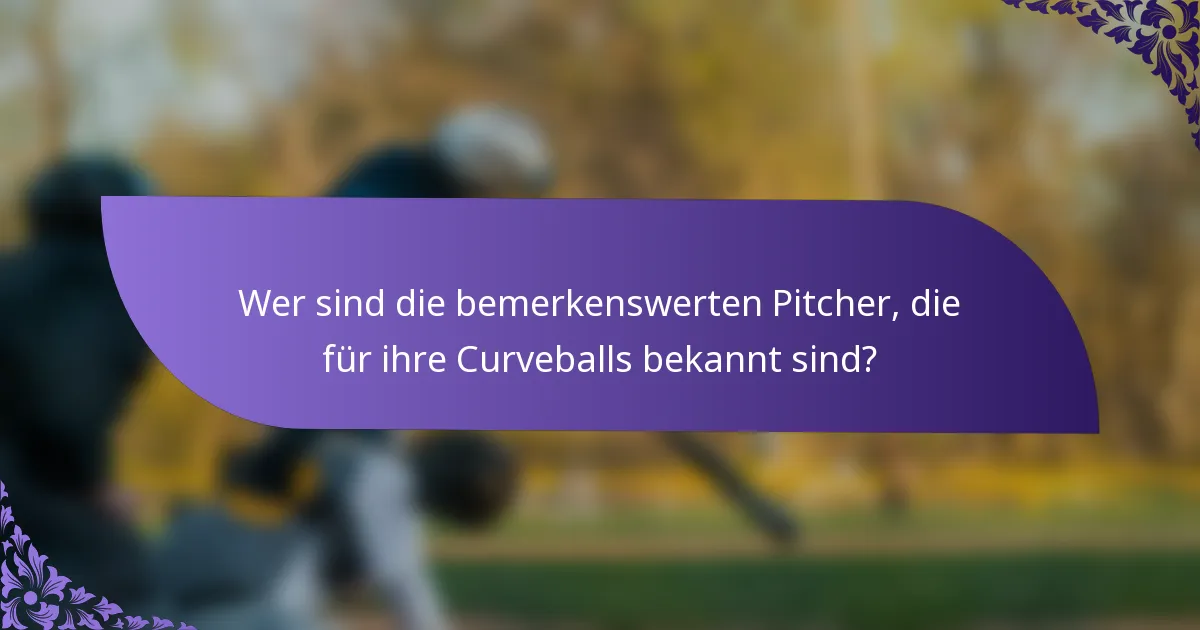 Wer sind die bemerkenswerten Pitcher, die für ihre Curveballs bekannt sind?