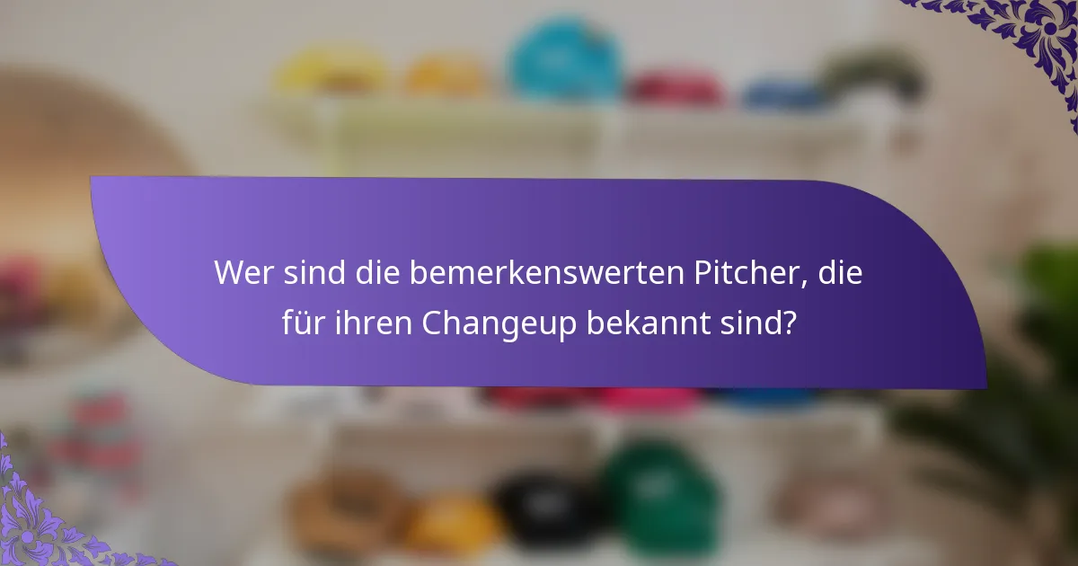 Wer sind die bemerkenswerten Pitcher, die für ihren Changeup bekannt sind?