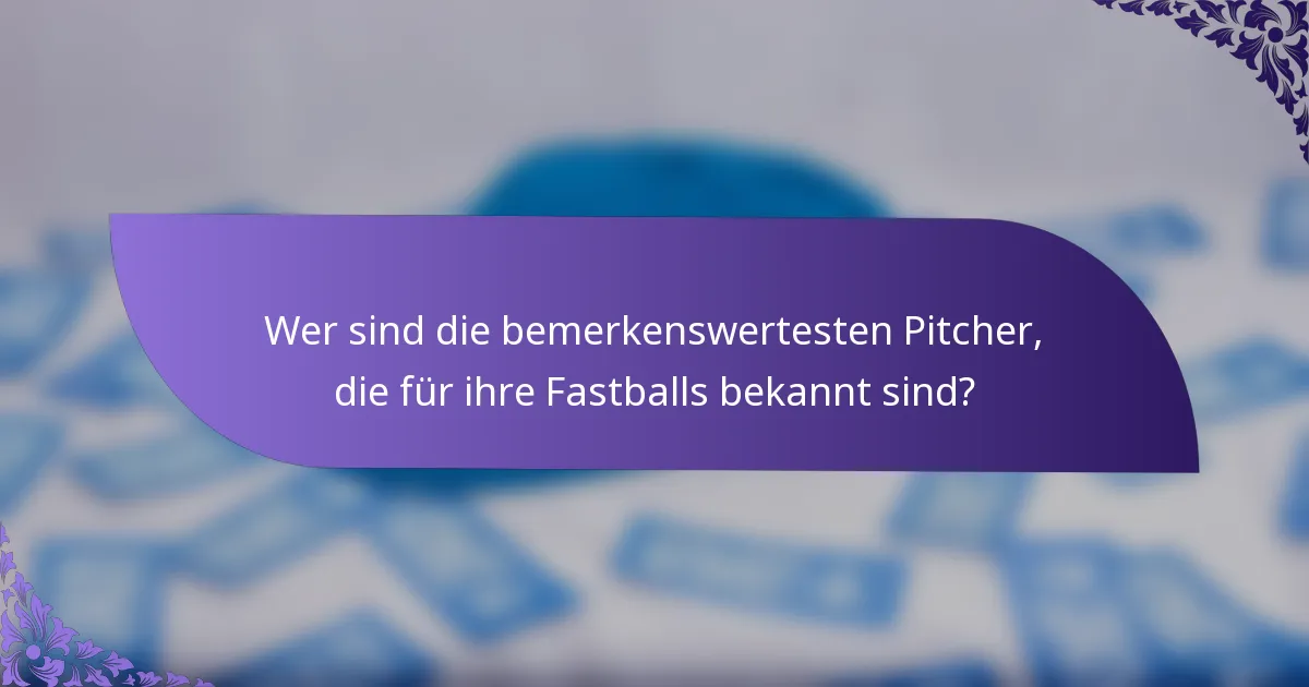 Wer sind die bemerkenswertesten Pitcher, die für ihre Fastballs bekannt sind?