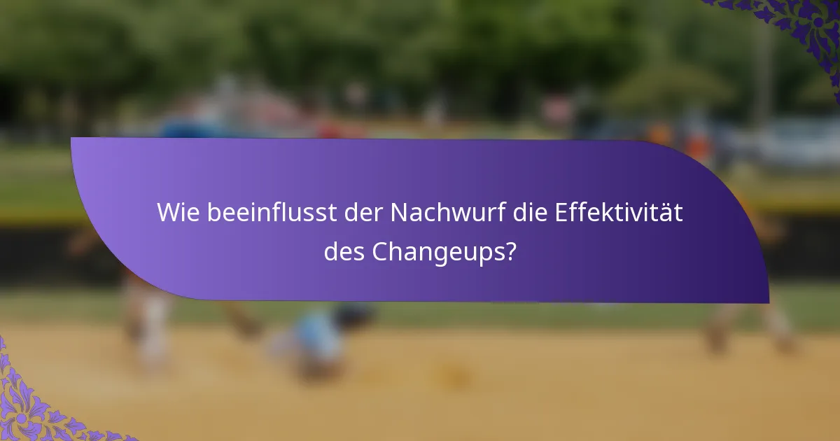 Wie beeinflusst der Nachwurf die Effektivität des Changeups?