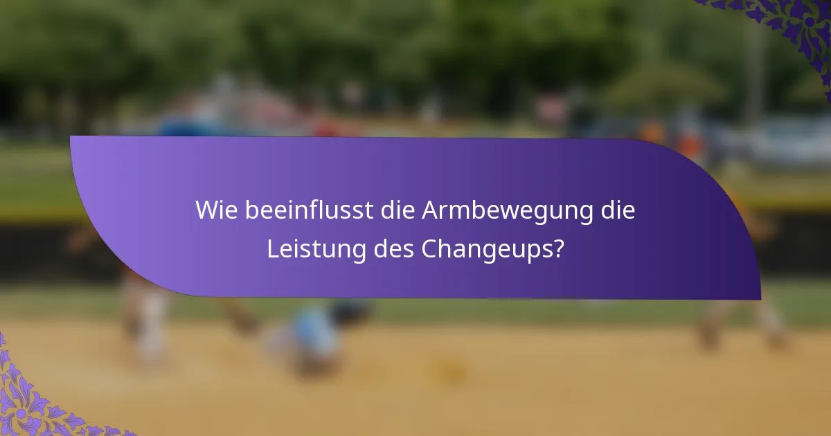Wie beeinflusst die Armbewegung die Leistung des Changeups?