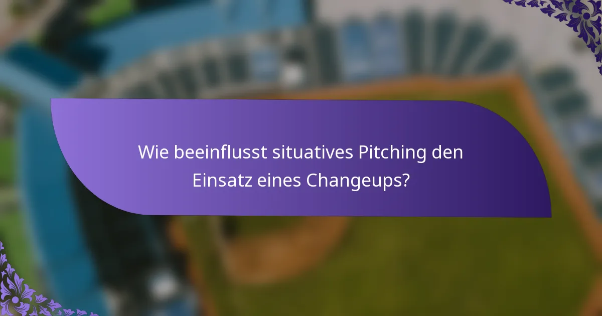 Wie beeinflusst situatives Pitching den Einsatz eines Changeups?