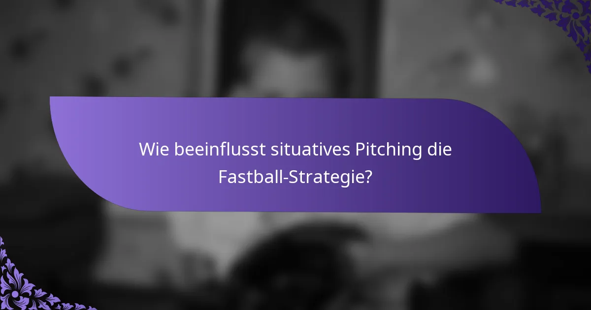 Wie beeinflusst situatives Pitching die Fastball-Strategie?