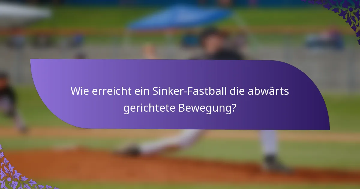Wie erreicht ein Sinker-Fastball die abwärts gerichtete Bewegung?