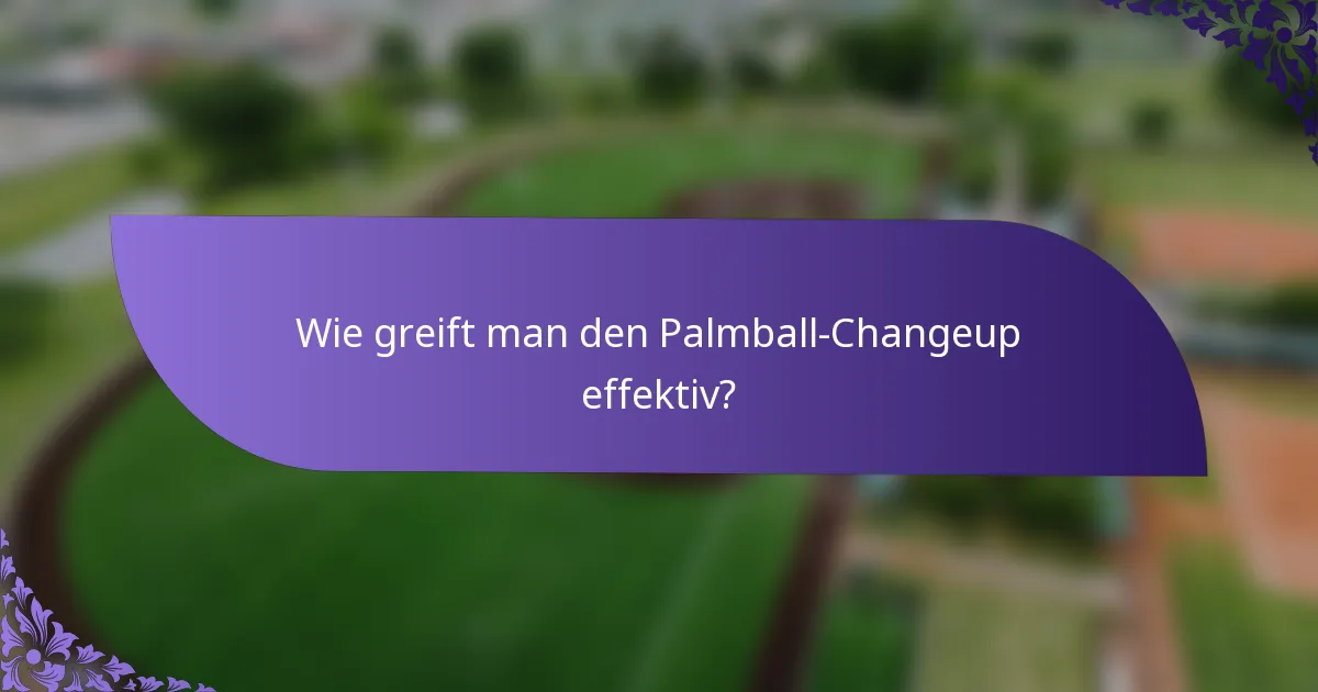 Wie greift man den Palmball-Changeup effektiv?