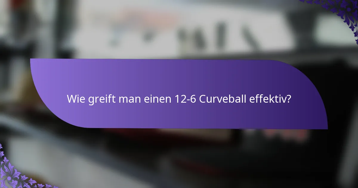 Wie greift man einen 12-6 Curveball effektiv?