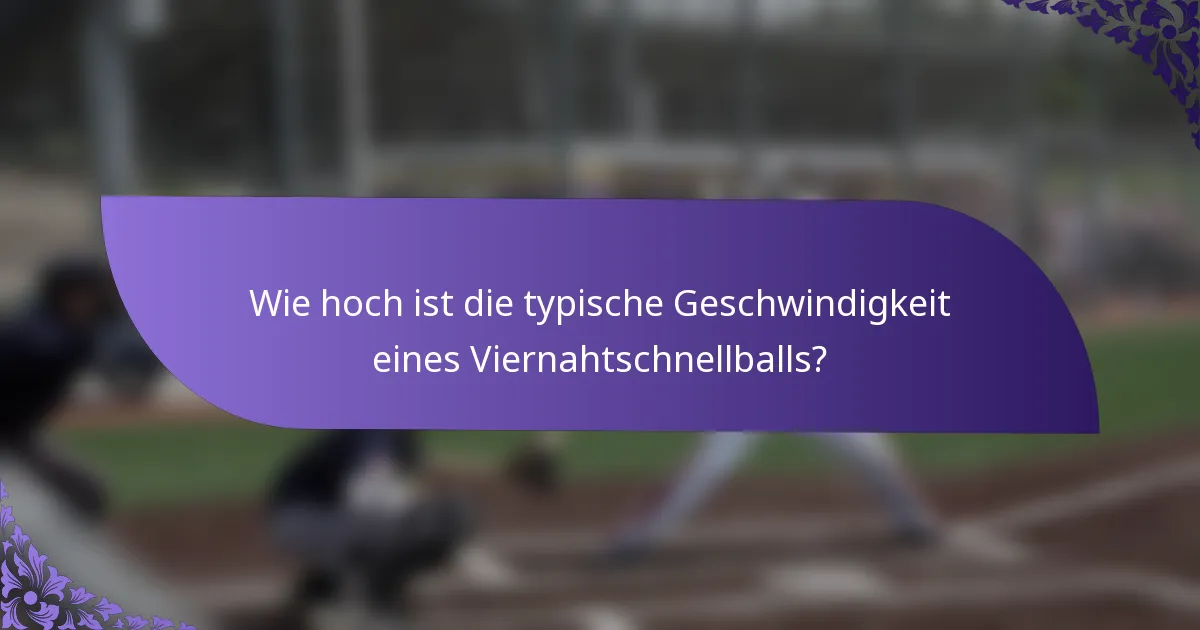 Wie hoch ist die typische Geschwindigkeit eines Viernahtschnellballs?