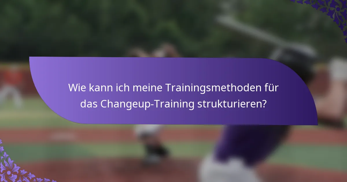 Wie kann ich meine Trainingsmethoden für das Changeup-Training strukturieren?
