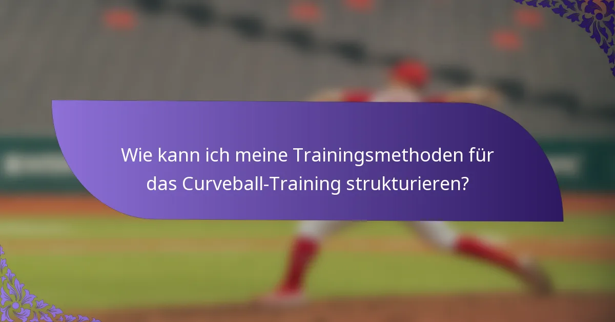 Wie kann ich meine Trainingsmethoden für das Curveball-Training strukturieren?