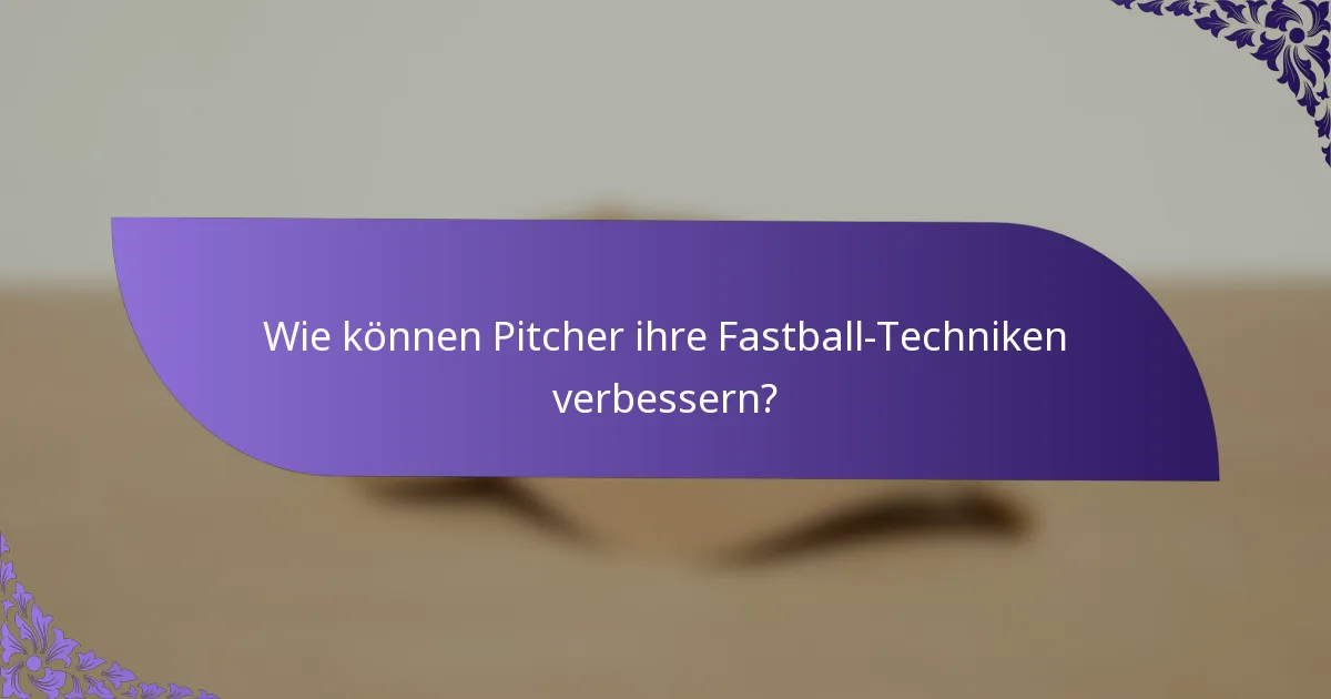Wie können Pitcher ihre Fastball-Techniken verbessern?