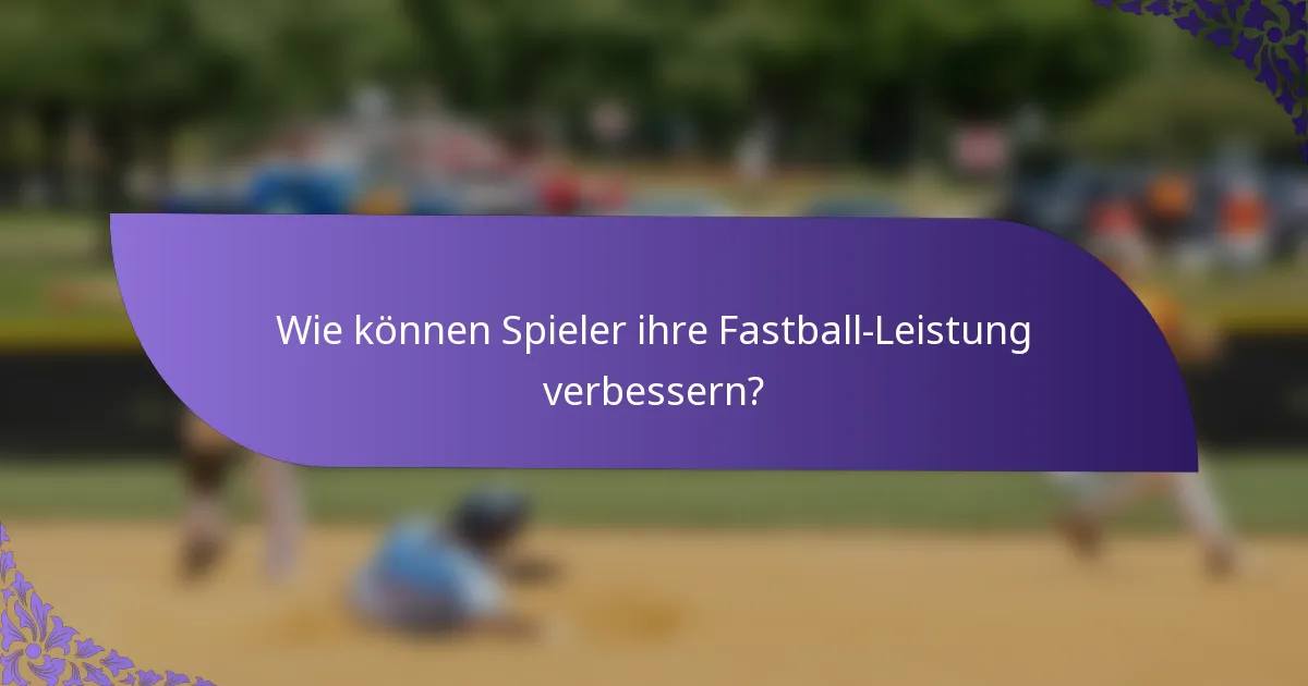 Wie können Spieler ihre Fastball-Leistung verbessern?