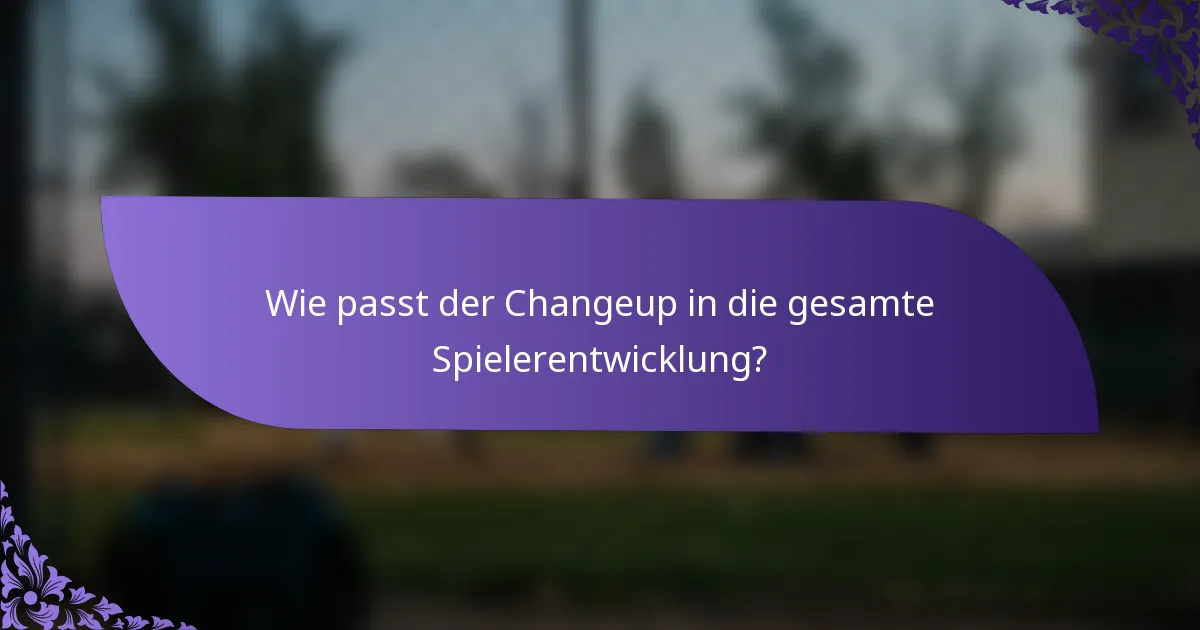 Wie passt der Changeup in die gesamte Spielerentwicklung?