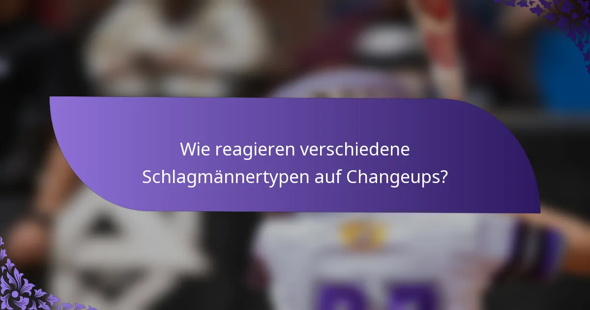 Wie reagieren verschiedene Schlagmännertypen auf Changeups?
