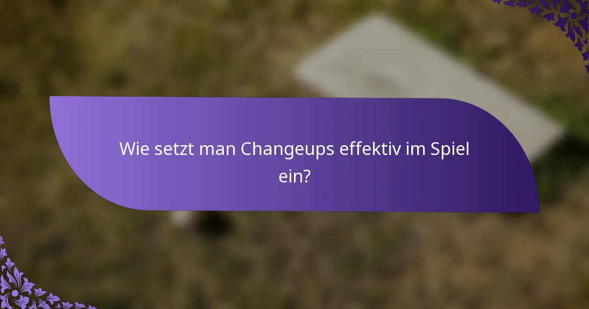 Wie setzt man Changeups effektiv im Spiel ein?