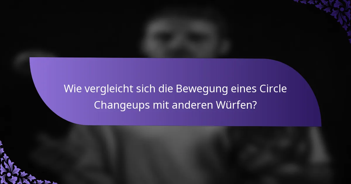 Wie vergleicht sich die Bewegung eines Circle Changeups mit anderen Würfen?