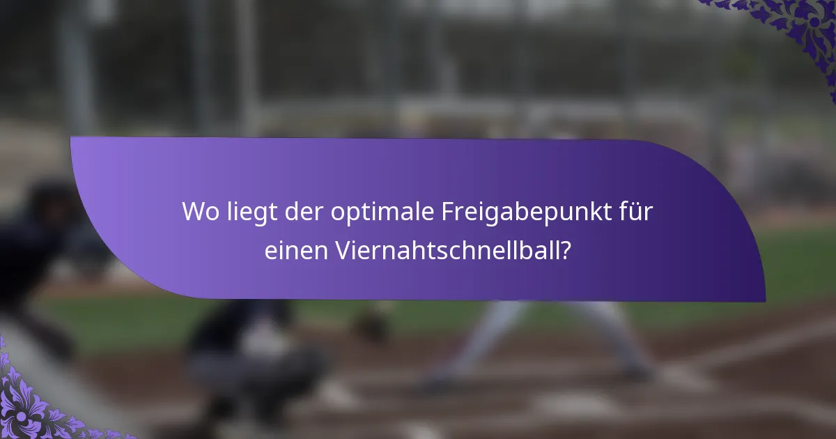 Wo liegt der optimale Freigabepunkt für einen Viernahtschnellball?